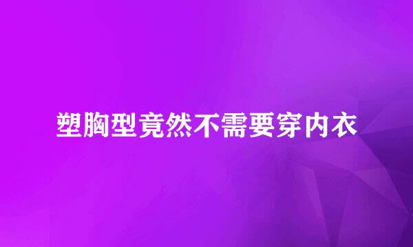 塑胸型竟然不需要穿内衣