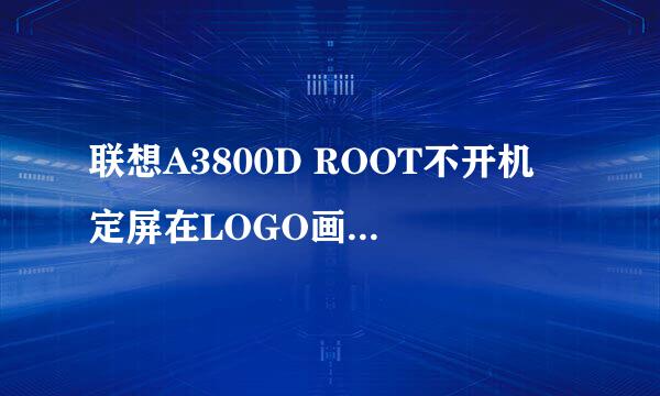 联想A3800D ROOT不开机 定屏在LOGO画面解决方法