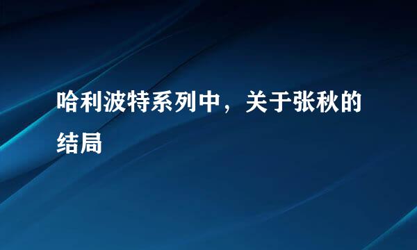 哈利波特系列中，关于张秋的结局