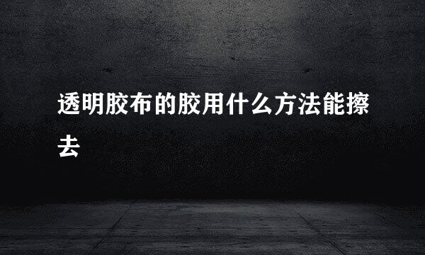 透明胶布的胶用什么方法能擦去