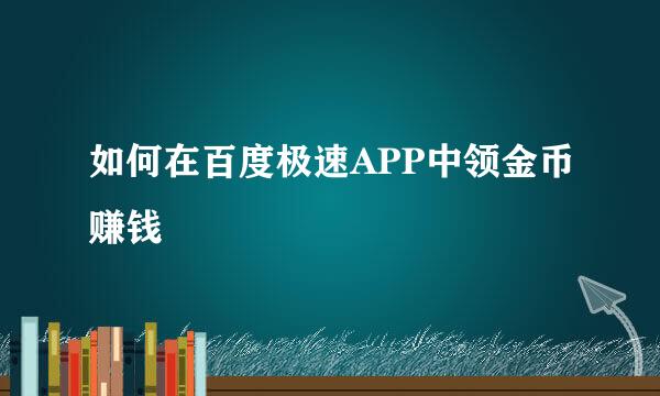 如何在百度极速APP中领金币赚钱
