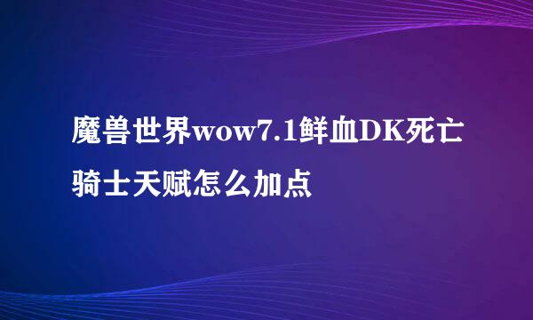魔兽世界wow7.1鲜血DK死亡骑士天赋怎么加点