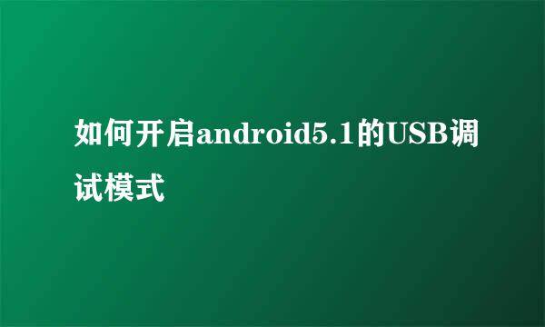 如何开启android5.1的USB调试模式