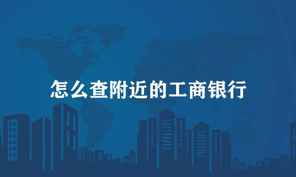 怎么查附近的工商银行