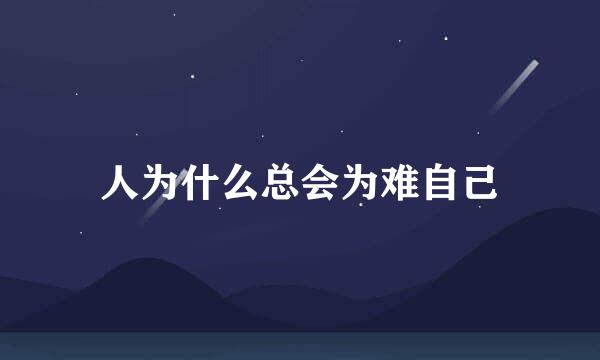 人为什么总会为难自己