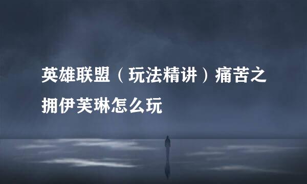 英雄联盟（玩法精讲）痛苦之拥伊芙琳怎么玩