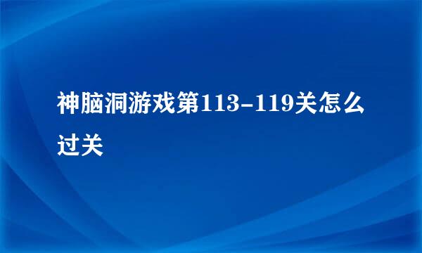 神脑洞游戏第113-119关怎么过关