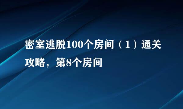 密室逃脱100个房间(1)通关攻略,第8个房间