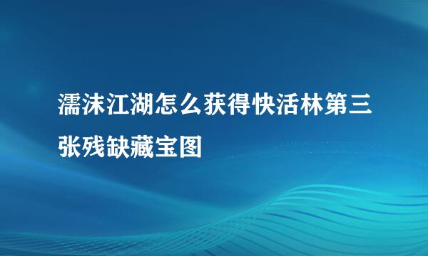 濡沫江湖怎么获得快活林第三张残缺藏宝图
