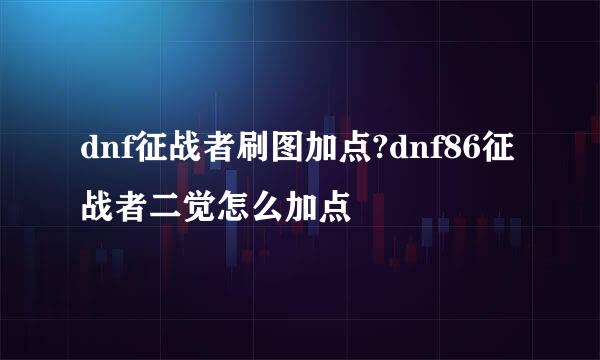 dnf征战者刷图加点?dnf86征战者二觉怎么加点