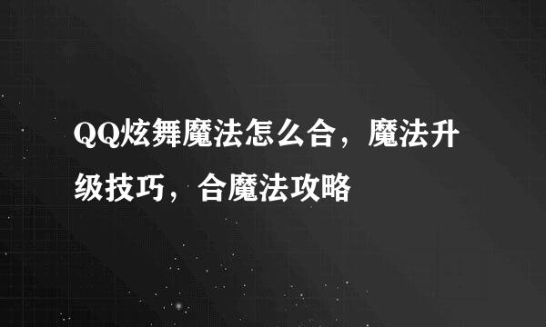 QQ炫舞魔法怎么合，魔法升级技巧，合魔法攻略