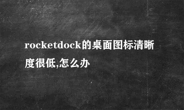 rocketdock的桌面图标清晰度很低,怎么办