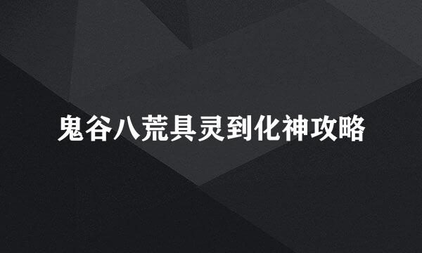 鬼谷八荒具灵到化神攻略