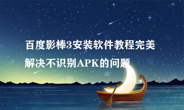 百度影棒3安装软件教程完美解决不识别APK的问题