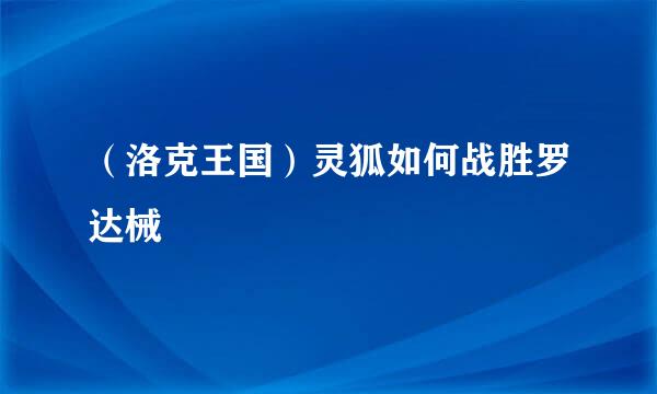 （洛克王国）灵狐如何战胜罗达械