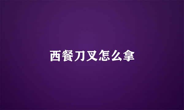 西餐刀叉怎么拿