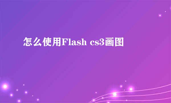 怎么使用Flash cs3画图