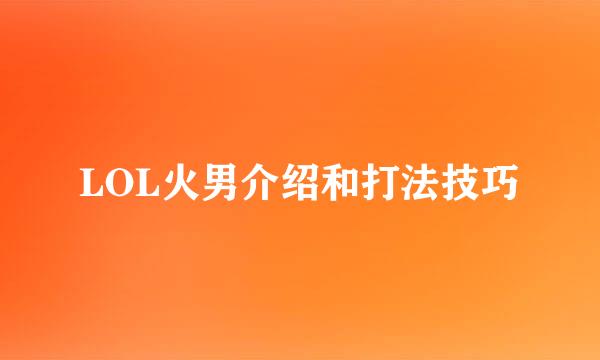 LOL火男介绍和打法技巧