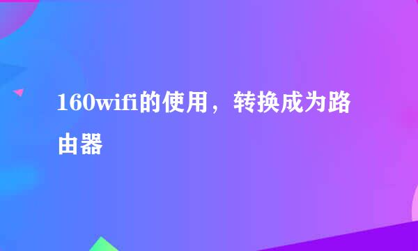 160wifi的使用,转换成为路由器
