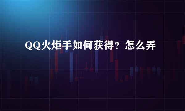QQ火炬手如何获得？怎么弄