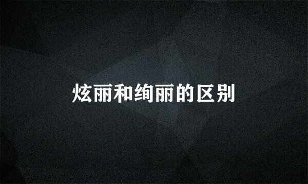 炫丽和绚丽的区别