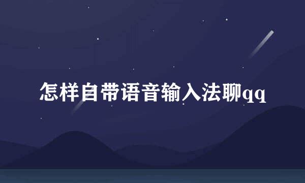 怎样自带语音输入法聊qq