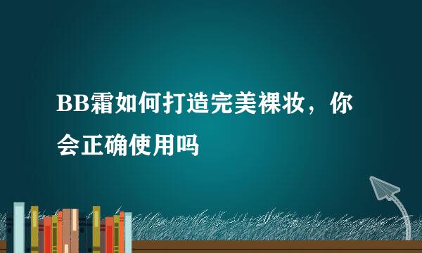 BB霜如何打造完美裸妆，你会正确使用吗