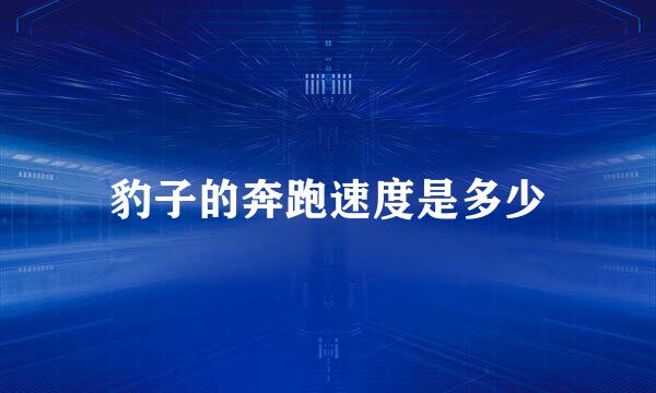 豹子的奔跑速度是多少