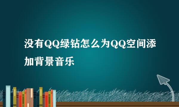 没有QQ绿钻怎么为QQ空间添加背景音乐