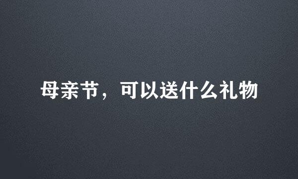 母亲节，可以送什么礼物