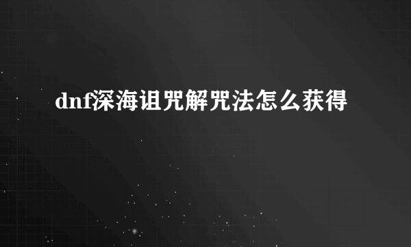 dnf深海诅咒解咒法怎么获得