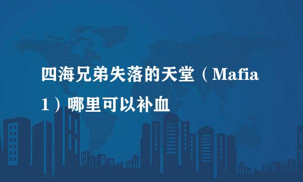 四海兄弟失落的天堂（Mafia1）哪里可以补血