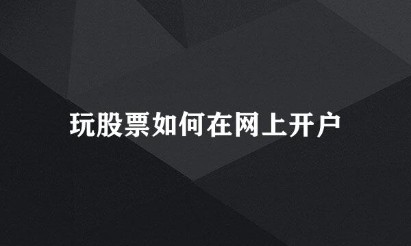 玩股票如何在网上开户