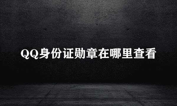 QQ身份证勋章在哪里查看