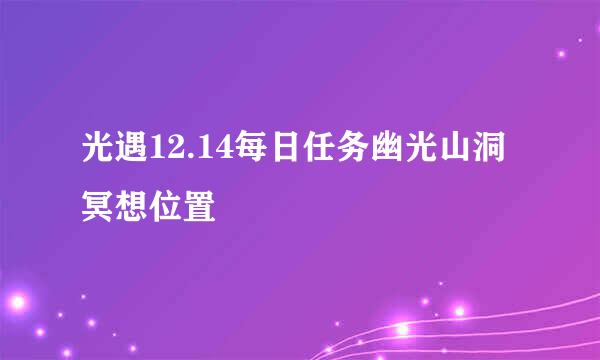 光遇12.14每日任务幽光山洞冥想位置