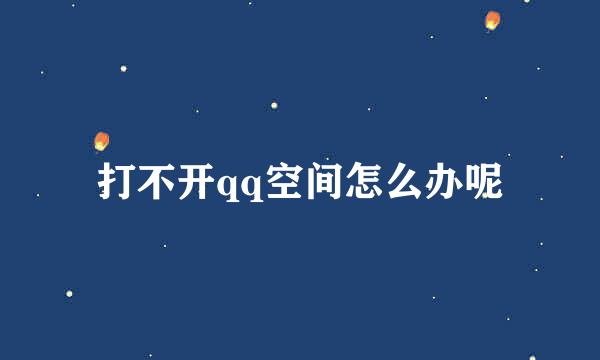 打不开qq空间怎么办呢