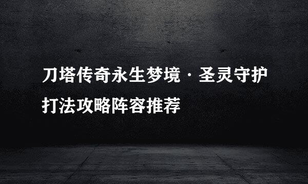 刀塔传奇永生梦境·圣灵守护打法攻略阵容推荐