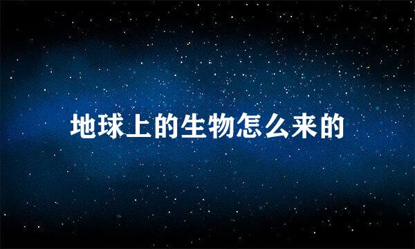 地球上的生物怎么来的
