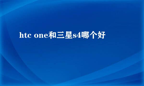 htc one和三星s4哪个好