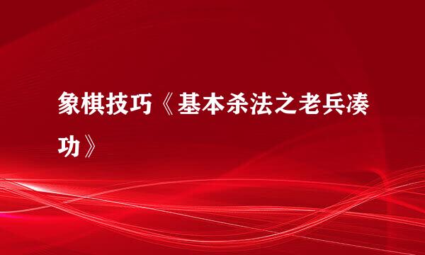 象棋技巧《基本杀法之老兵凑功》