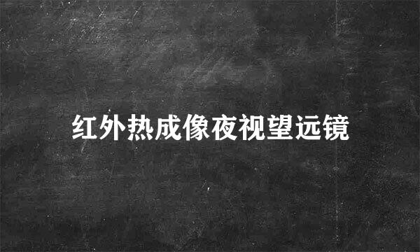红外热成像夜视望远镜