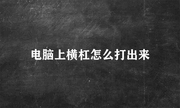 电脑上横杠怎么打出来