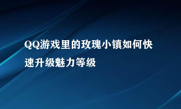 QQ游戏里的玫瑰小镇如何快速升级魅力等级