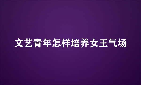 文艺青年怎样培养女王气场