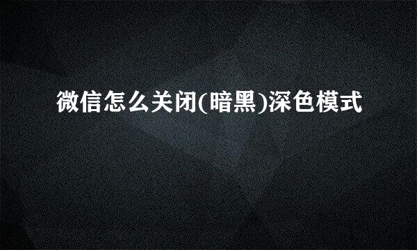 微信怎么关闭(暗黑)深色模式