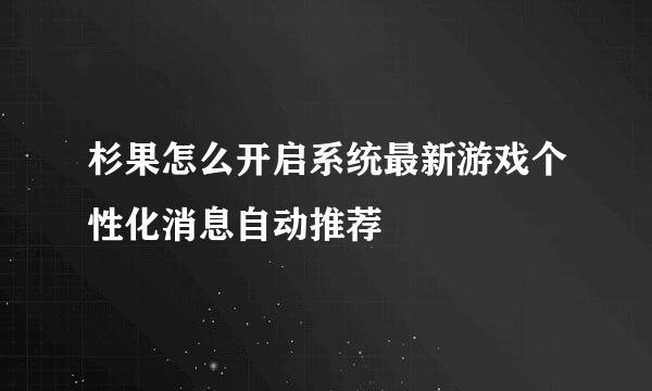 杉果怎么开启系统最新游戏个性化消息自动推荐