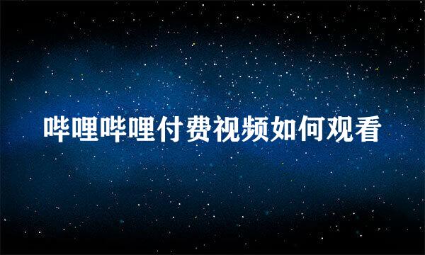 哔哩哔哩付费视频如何观看