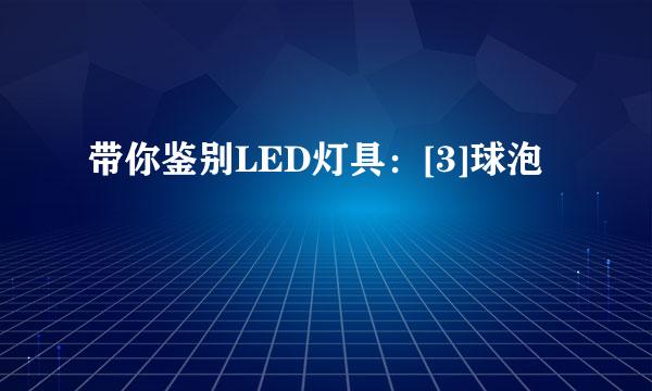 带你鉴别LED灯具：[3]球泡
