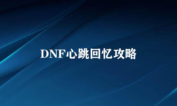 DNF心跳回忆攻略