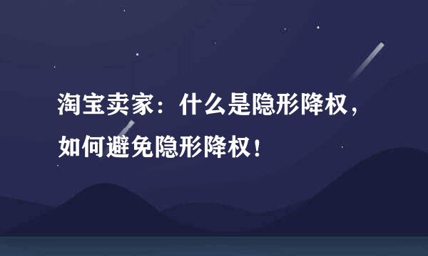 淘宝卖家:什么是隐形降权,如何避免隐形降权!